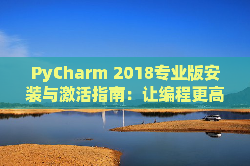 PyCharm 2018专业版安装与激活指南：让编程更高效
